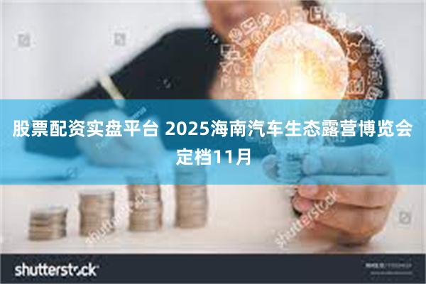 股票配资实盘平台 2025海南汽车生态露营博览会定档11月