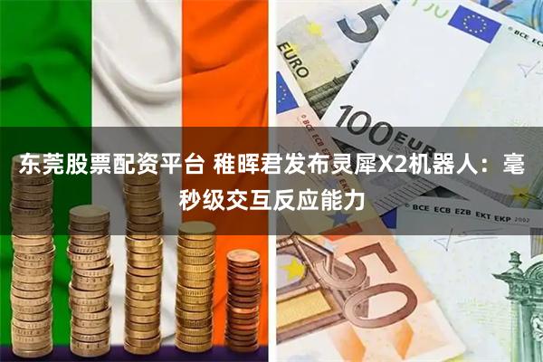 东莞股票配资平台 稚晖君发布灵犀X2机器人：毫秒级交互反应能力