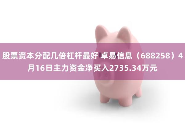 股票资本分配几倍杠杆最好 卓易信息（688258）4月16日主力资金净买入2735.34万元
