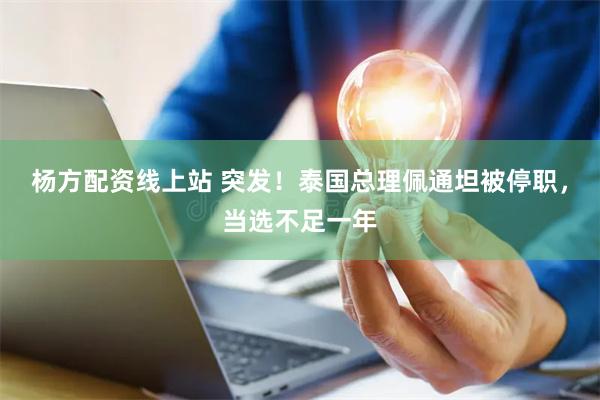 杨方配资线上站 突发！泰国总理佩通坦被停职，当选不足一年
