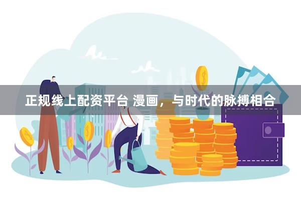 正规线上配资平台 漫画，与时代的脉搏相合