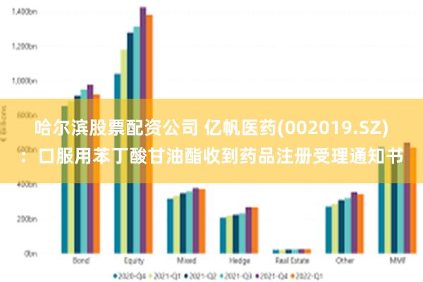 哈尔滨股票配资公司 亿帆医药(002019.SZ)：口服用苯丁酸甘油酯收到药品注册受理通知书