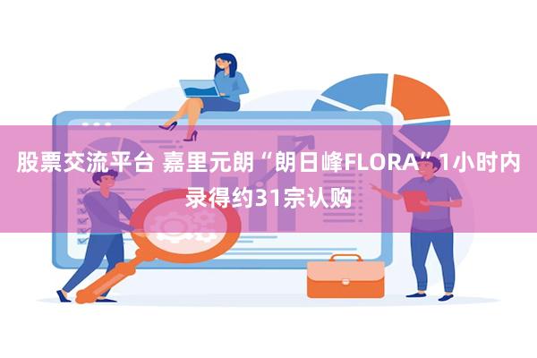 股票交流平台 嘉里元朗“朗日峰FLORA”1小时内录得约31宗认购