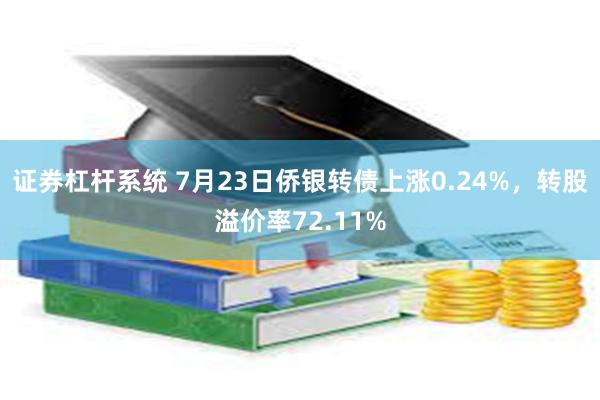 证券杠杆系统 7月23日侨银转债上涨0.24%，转股溢价率72.11%