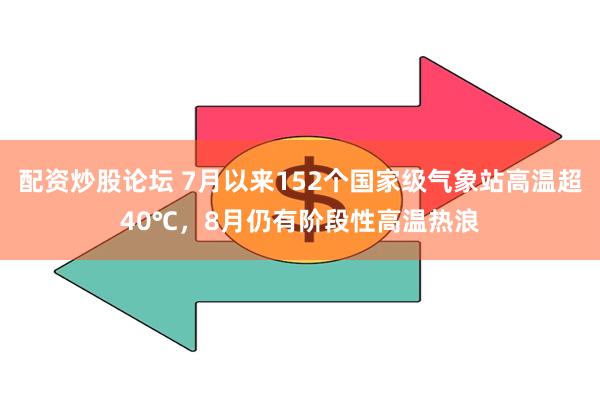 配资炒股论坛 7月以来152个国家级气象站高温超40℃，8月仍有阶段性高温热浪