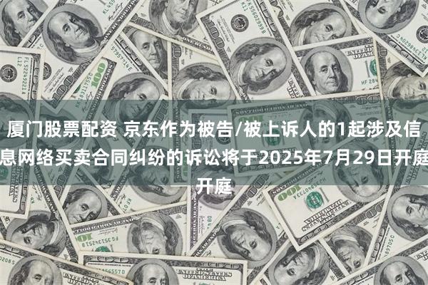 厦门股票配资 京东作为被告/被上诉人的1起涉及信息网络买卖合同纠纷的诉讼将于2025年7月29日开庭