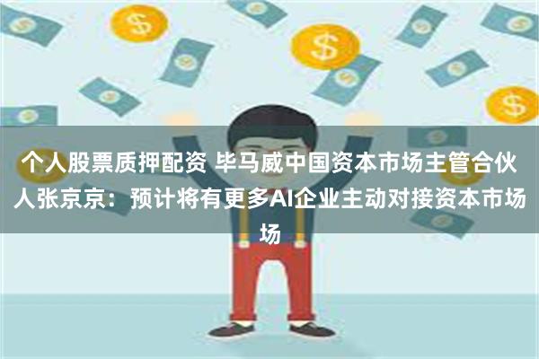 个人股票质押配资 毕马威中国资本市场主管合伙人张京京：预计将有更多AI企业主动对接资本市场