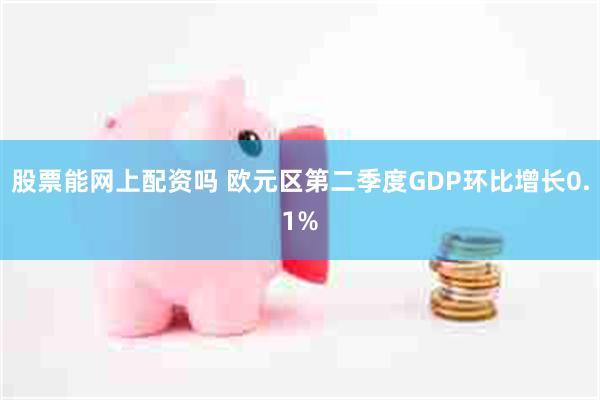 股票能网上配资吗 欧元区第二季度GDP环比增长0.1%