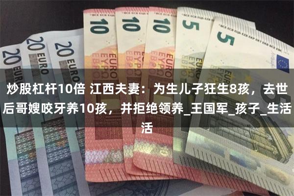 炒股杠杆10倍 江西夫妻：为生儿子狂生8孩，去世后哥嫂咬牙养10孩，并拒绝领养_王国军_孩子_生活