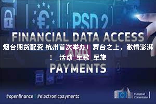 烟台期货配资 杭州首次举办！舞台之上，激情澎湃！_活动_军歌_军旅