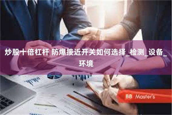 炒股十倍杠杆 防爆接近开关如何选择_检测_设备_环境