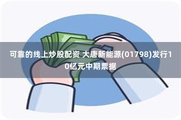 可靠的线上炒股配资 大唐新能源(01798)发行10亿元中期票据