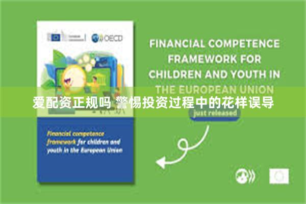 爱配资正规吗 警惕投资过程中的花样误导