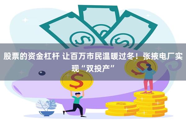 股票的资金杠杆 让百万市民温暖过冬!张掖电厂实现“双投产”